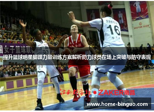 提升篮球明星脚踝力量训练方案解析助力球员在场上突破与防守表现 提升篮球明星脚踝力量训练方案解析助力球员在场上突破与防守表现