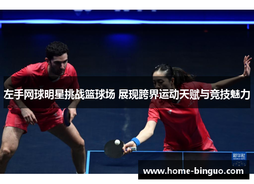 左手网球明星挑战篮球场 展现跨界运动天赋与竞技魅力 左手网球明星挑战篮球场 展现跨界运动天赋与竞技魅力