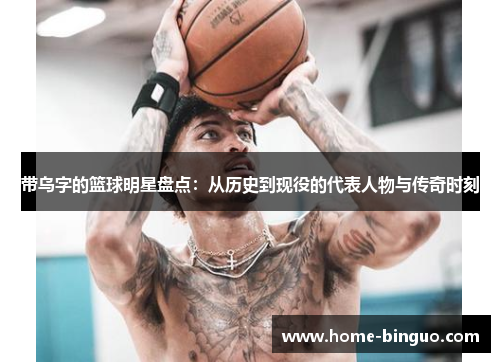 带乌字的篮球明星盘点:从历史到现役的代表人物与传奇时刻 带乌字的篮球明星盘点:从历史到现役的代表人物与传奇时刻