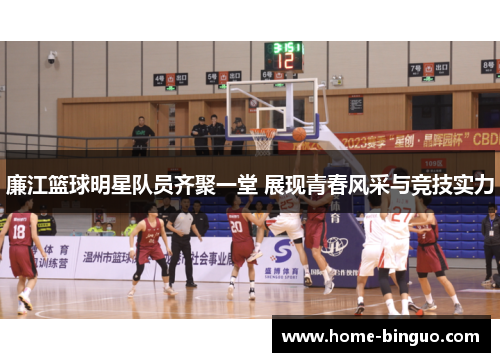 廉江篮球明星队员齐聚一堂 展现青春风采与竞技实力