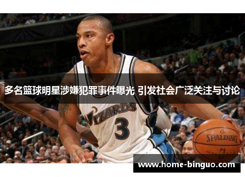 多名篮球明星涉嫌犯罪事件曝光 引发社会广泛关注与讨论 多名篮球明星涉嫌犯罪事件曝光 引发社会广泛关注与讨论