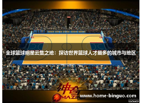 全球篮球明星云集之地:探访世界篮球人才最多的城市与地区 全球篮球明星云集之地:探访世界篮球人才最多的城市与地区