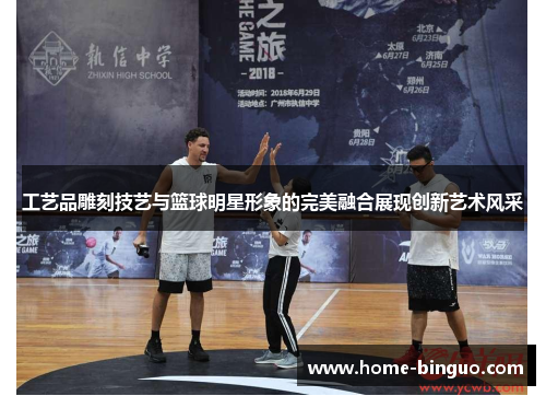 工艺品雕刻技艺与篮球明星形象的完美融合展现创新艺术风采