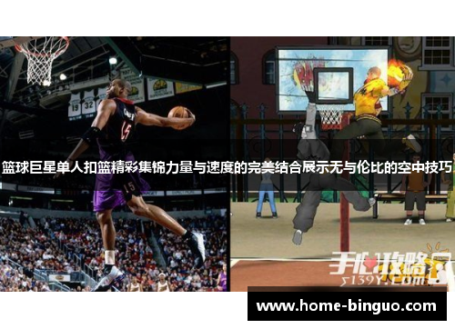 篮球巨星单人扣篮精彩集锦力量与速度的完美结合展示无与伦比的空中技巧 篮球巨星单人扣篮精彩集锦力量与速度的完美结合展示无与伦比的空中技巧