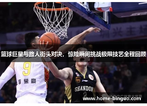 篮球巨星与路人街头对决,惊险瞬间挑战极限技艺全程回顾 篮球巨星与路人街头对决,惊险瞬间挑战极限技艺全程回顾
