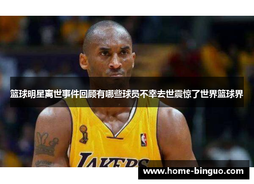 篮球明星离世事件回顾有哪些球员不幸去世震惊了世界篮球界