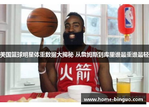 美国篮球明星体重数据大揭秘 从詹姆斯到库里谁最重谁最轻