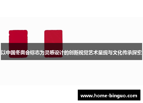 以中国冬奥会标志为灵感设计的创新视觉艺术呈现与文化传承探索