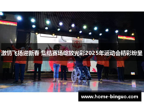 激情飞扬迎新春 集结赛场绽放光彩2025年运动会精彩纷呈 激情飞扬迎新春 集结赛场绽放光彩2025年运动会精彩纷呈